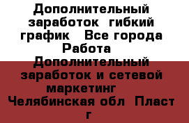 Дополнительный заработок, гибкий график - Все города Работа » Дополнительный заработок и сетевой маркетинг   . Челябинская обл.,Пласт г.